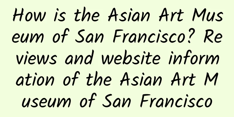 How is the Asian Art Museum of San Francisco? Reviews and website information of the Asian Art Museum of San Francisco
