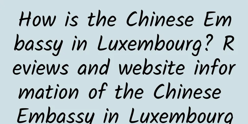 How is the Chinese Embassy in Luxembourg? Reviews and website information of the Chinese Embassy in Luxembourg