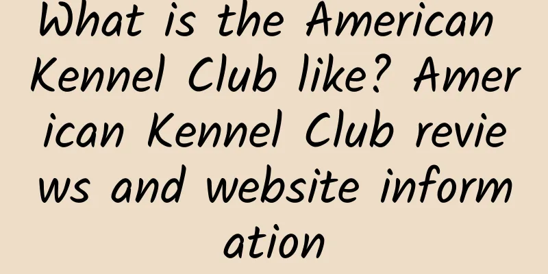 What is the American Kennel Club like? American Kennel Club reviews and website information