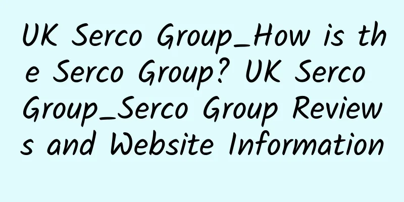 UK Serco Group_How is the Serco Group? UK Serco Group_Serco Group Reviews and Website Information