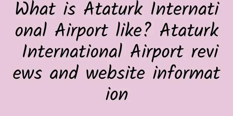 What is Ataturk International Airport like? Ataturk International Airport reviews and website information