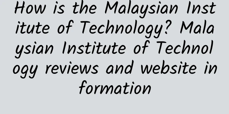 How is the Malaysian Institute of Technology? Malaysian Institute of Technology reviews and website information