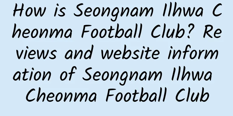 How is Seongnam Ilhwa Cheonma Football Club? Reviews and website information of Seongnam Ilhwa Cheonma Football Club
