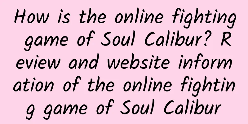How is the online fighting game of Soul Calibur? Review and website information of the online fighting game of Soul Calibur