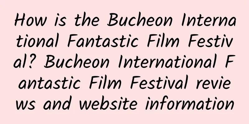 How is the Bucheon International Fantastic Film Festival? Bucheon International Fantastic Film Festival reviews and website information