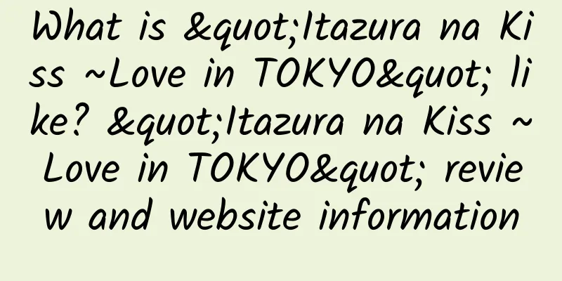 What is "Itazura na Kiss ~Love in TOKYO" like? "Itazura na Kiss ~Love in TOKYO" review and website information