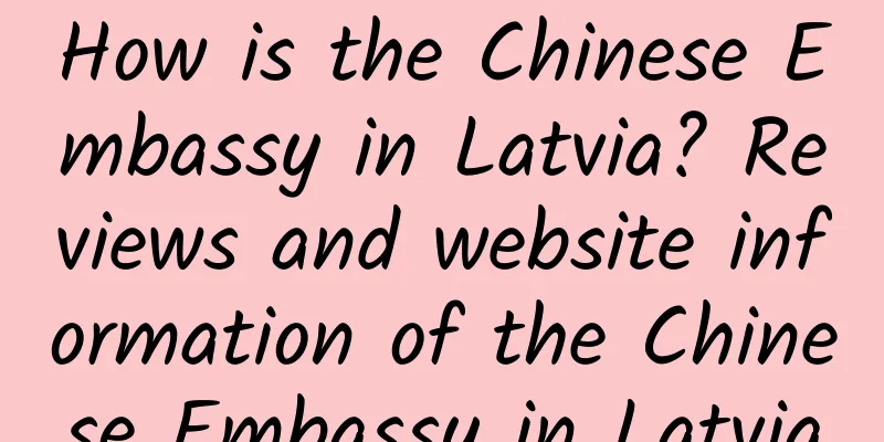 How is the Chinese Embassy in Latvia? Reviews and website information of the Chinese Embassy in Latvia
