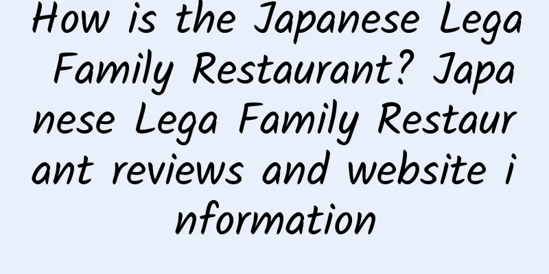 How is the Japanese Lega Family Restaurant? Japanese Lega Family Restaurant reviews and website information