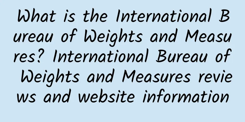 What is the International Bureau of Weights and Measures? International Bureau of Weights and Measures reviews and website information