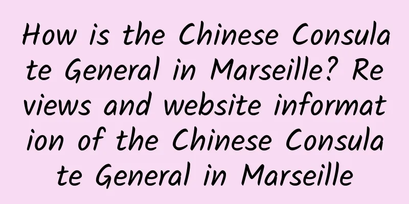 How is the Chinese Consulate General in Marseille? Reviews and website information of the Chinese Consulate General in Marseille