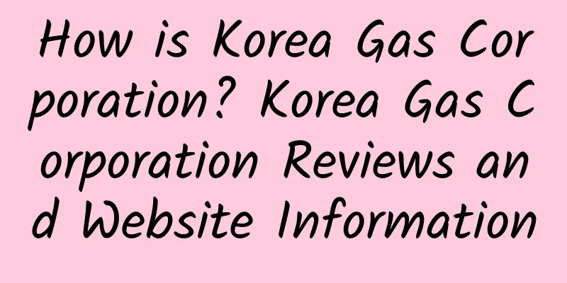 How is Korea Gas Corporation? Korea Gas Corporation Reviews and Website Information