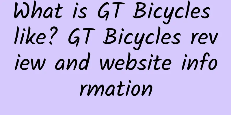 What is GT Bicycles like? GT Bicycles review and website information