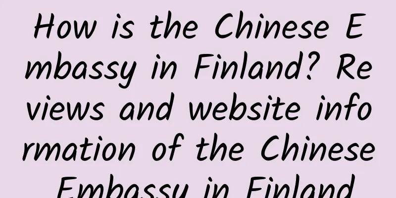 How is the Chinese Embassy in Finland? Reviews and website information of the Chinese Embassy in Finland
