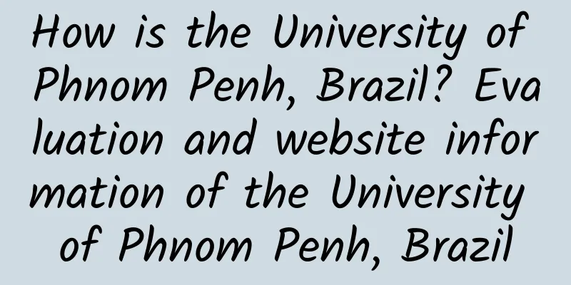 How is the University of Phnom Penh, Brazil? Evaluation and website information of the University of Phnom Penh, Brazil