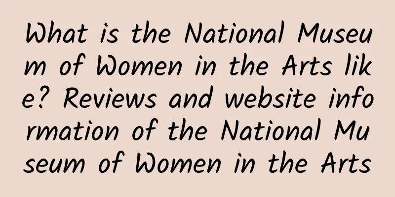What is the National Museum of Women in the Arts like? Reviews and website information of the National Museum of Women in the Arts