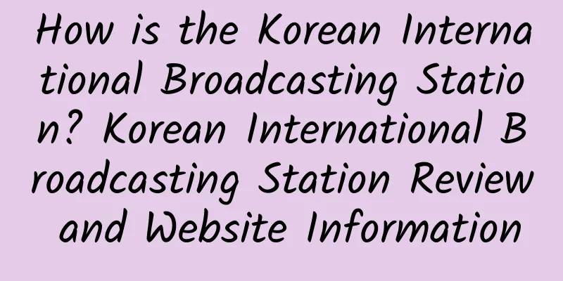 How is the Korean International Broadcasting Station? Korean International Broadcasting Station Review and Website Information