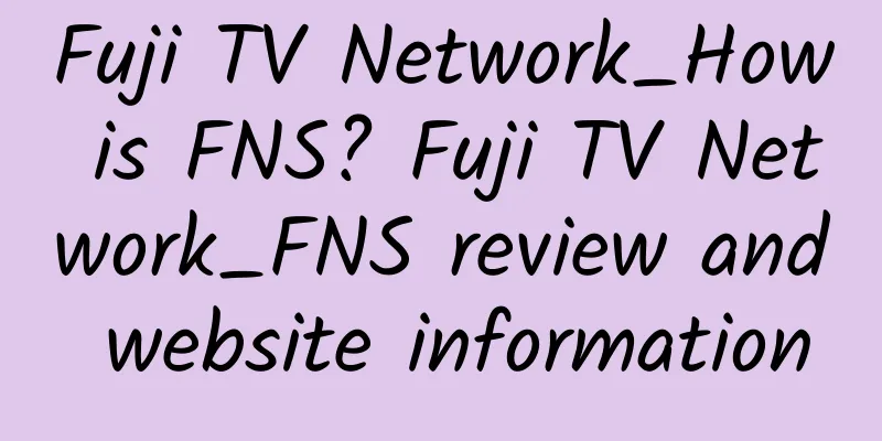 Fuji TV Network_How is FNS? Fuji TV Network_FNS review and website information