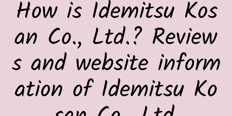 How is Idemitsu Kosan Co., Ltd.? Reviews and website information of Idemitsu Kosan Co., Ltd.