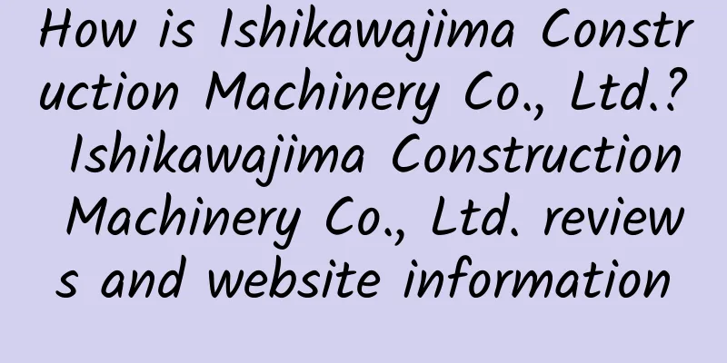 How is Ishikawajima Construction Machinery Co., Ltd.? Ishikawajima Construction Machinery Co., Ltd. reviews and website information
