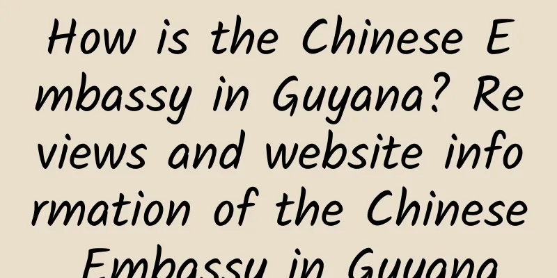 How is the Chinese Embassy in Guyana? Reviews and website information of the Chinese Embassy in Guyana
