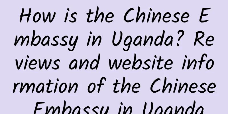 How is the Chinese Embassy in Uganda? Reviews and website information of the Chinese Embassy in Uganda
