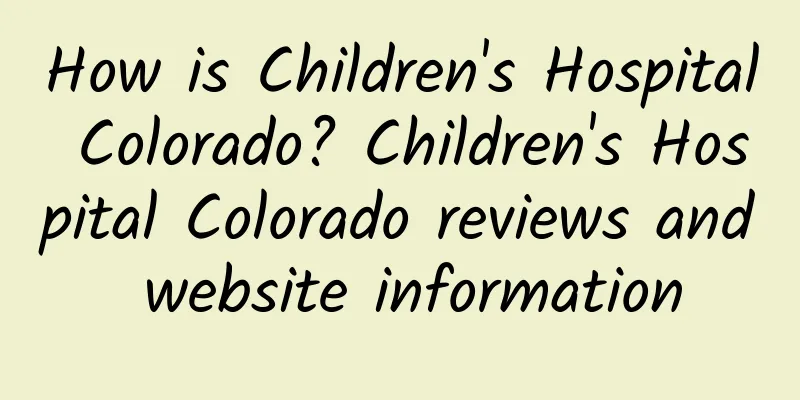 How is Children's Hospital Colorado? Children's Hospital Colorado reviews and website information