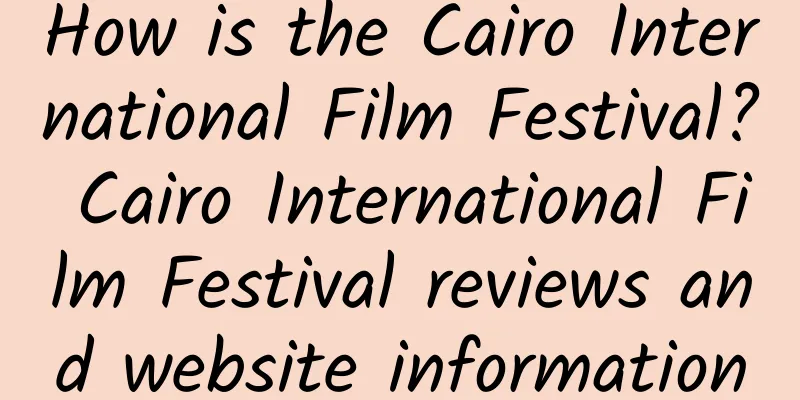 How is the Cairo International Film Festival? Cairo International Film Festival reviews and website information