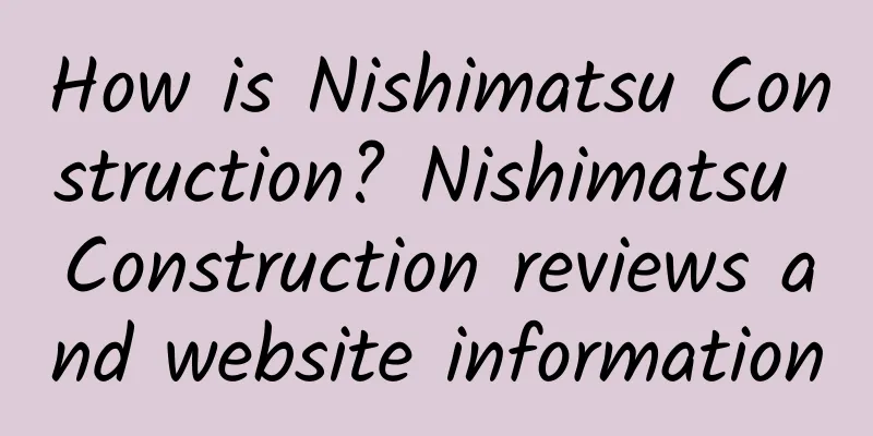 How is Nishimatsu Construction? Nishimatsu Construction reviews and website information