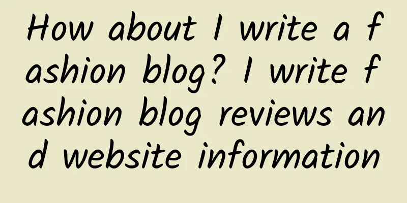 How about I write a fashion blog? I write fashion blog reviews and website information
