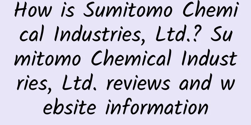 How is Sumitomo Chemical Industries, Ltd.? Sumitomo Chemical Industries, Ltd. reviews and website information