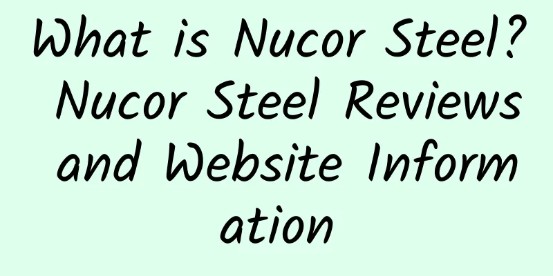 What is Nucor Steel? Nucor Steel Reviews and Website Information