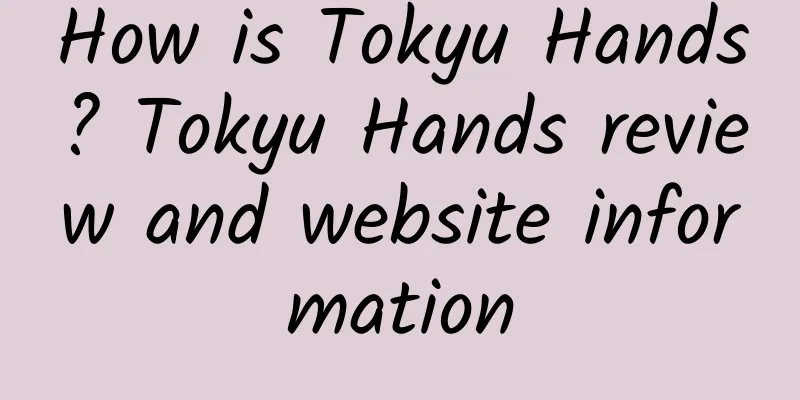 How is Tokyu Hands? Tokyu Hands review and website information