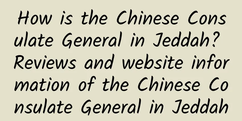 How is the Chinese Consulate General in Jeddah? Reviews and website information of the Chinese Consulate General in Jeddah