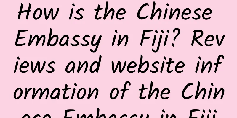 How is the Chinese Embassy in Fiji? Reviews and website information of the Chinese Embassy in Fiji