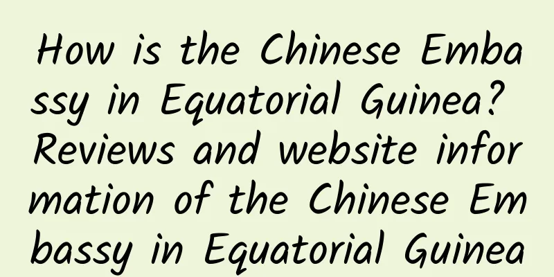 How is the Chinese Embassy in Equatorial Guinea? Reviews and website information of the Chinese Embassy in Equatorial Guinea