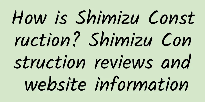 How is Shimizu Construction? Shimizu Construction reviews and website information