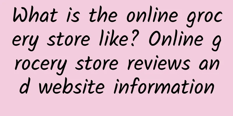 What is the online grocery store like? Online grocery store reviews and website information