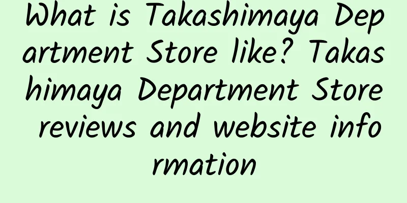 What is Takashimaya Department Store like? Takashimaya Department Store reviews and website information