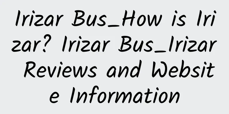 Irizar Bus_How is Irizar? Irizar Bus_Irizar Reviews and Website Information