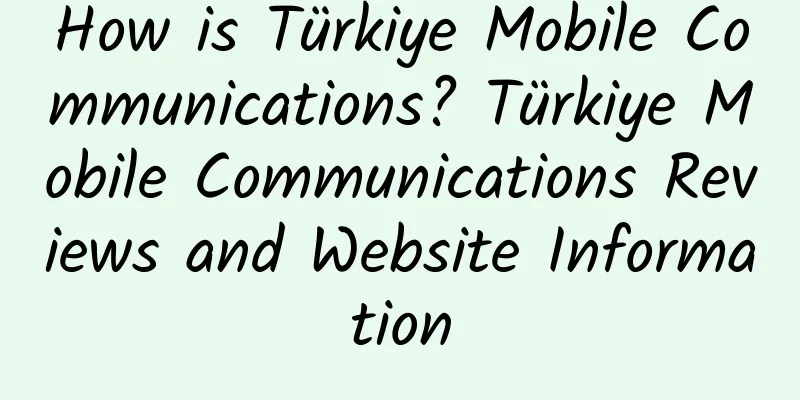 How is Türkiye Mobile Communications? Türkiye Mobile Communications Reviews and Website Information