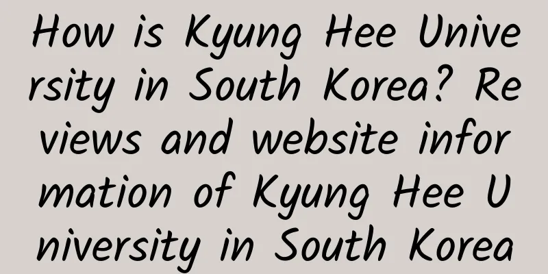 How is Kyung Hee University in South Korea? Reviews and website information of Kyung Hee University in South Korea