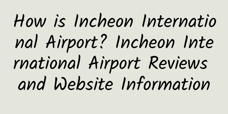 How is Incheon International Airport? Incheon International Airport Reviews and Website Information