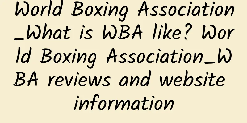 World Boxing Association_What is WBA like? World Boxing Association_WBA reviews and website information