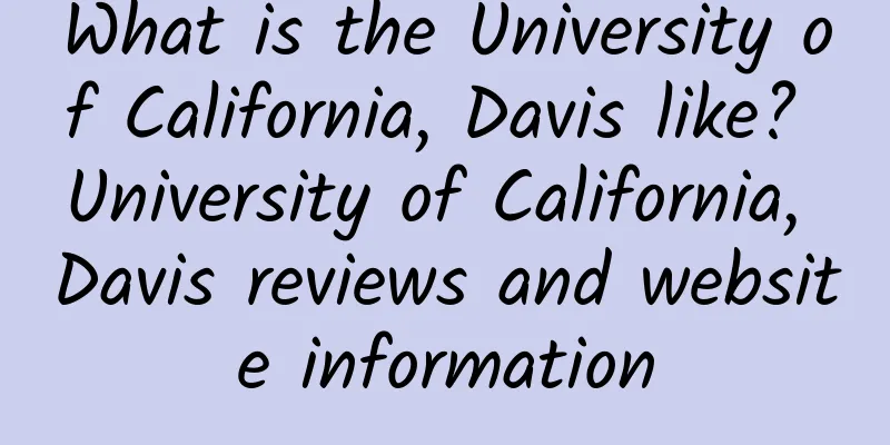 What is the University of California, Davis like? University of California, Davis reviews and website information