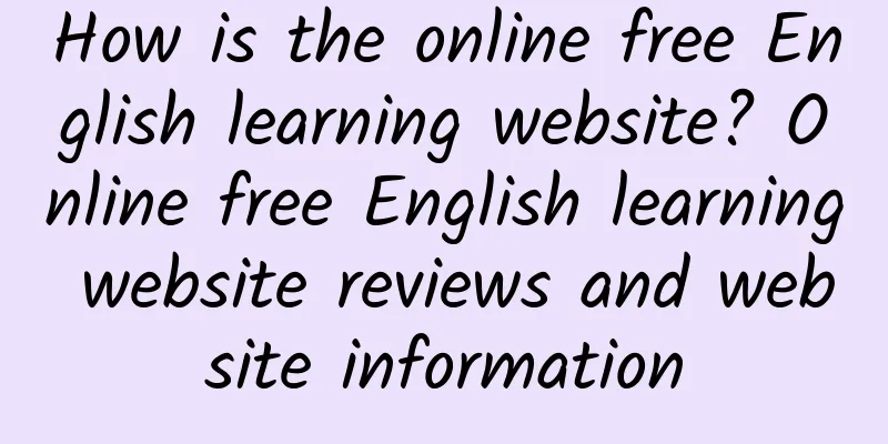 How is the online free English learning website? Online free English learning website reviews and website information
