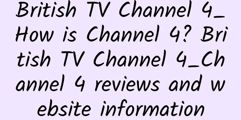 British TV Channel 4_How is Channel 4? British TV Channel 4_Channel 4 reviews and website information