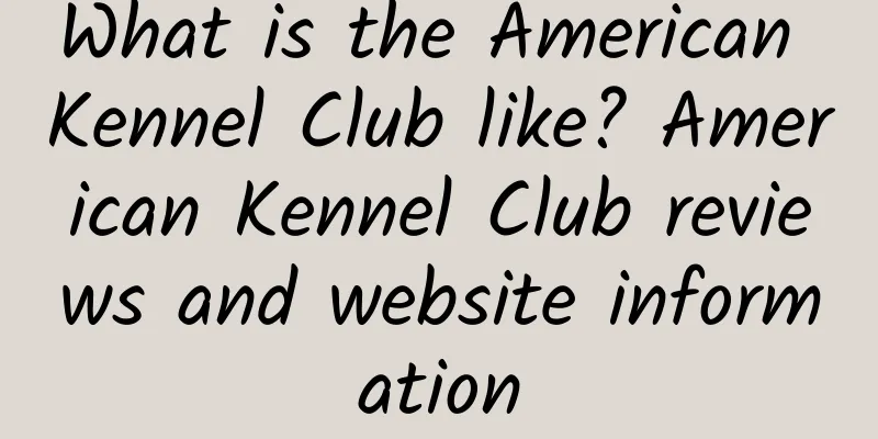 What is the American Kennel Club like? American Kennel Club reviews and website information