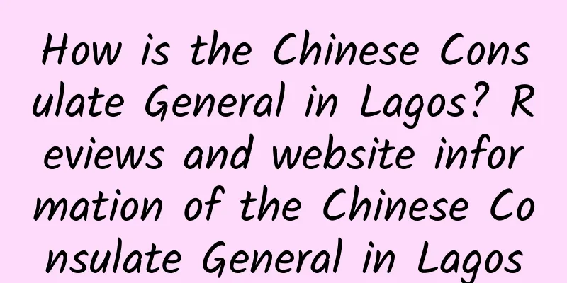 How is the Chinese Consulate General in Lagos? Reviews and website information of the Chinese Consulate General in Lagos