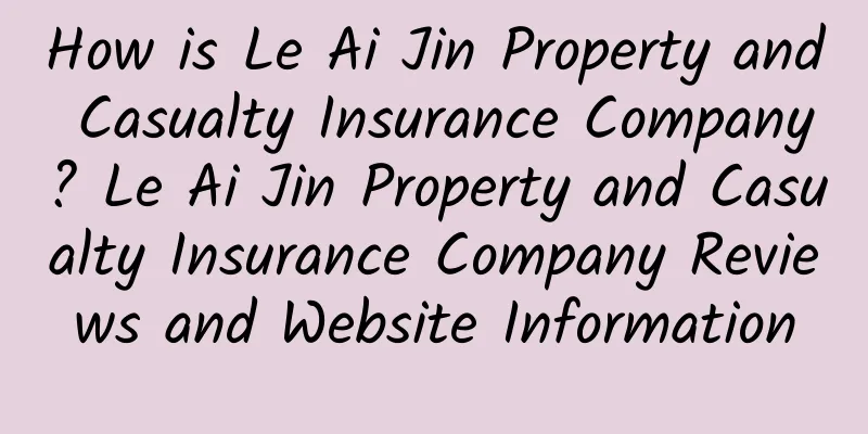 How is Le Ai Jin Property and Casualty Insurance Company? Le Ai Jin Property and Casualty Insurance Company Reviews and Website Information