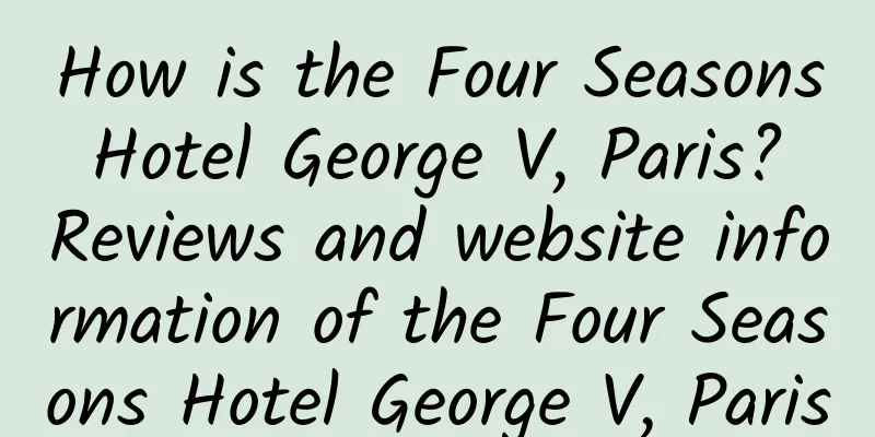 How is the Four Seasons Hotel George V, Paris? Reviews and website information of the Four Seasons Hotel George V, Paris